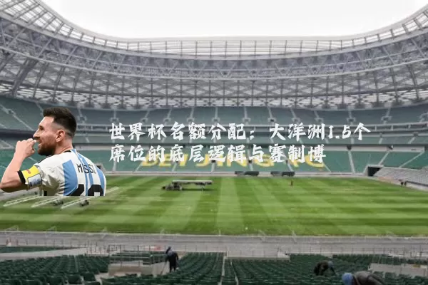 世界杯名额分配:大洋洲1.5个席位的底层逻辑与赛制博弈