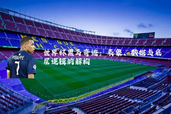 世界杯黑马奇迹：表象、数据与底层逻辑的解构