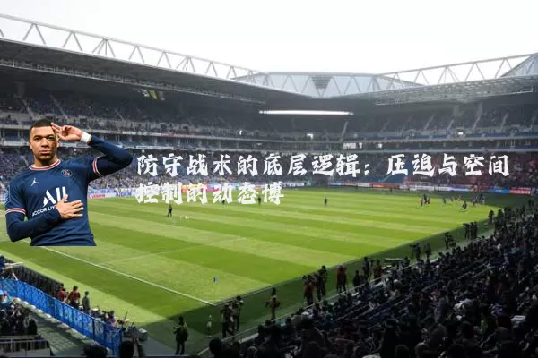 防守战术的底层逻辑：压迫与空间控制的动态博弈