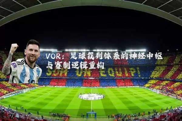 VOR:足球裁判体系的神经中枢与赛制逻辑重构