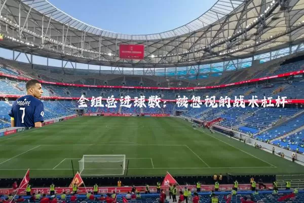 全组总进球数：被忽视的战术杠杆