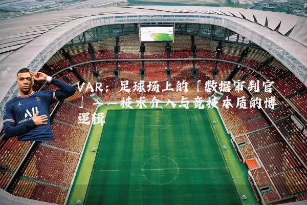 VAR：足球场上的「数据审判官」——技术介入与竞技本质的博弈逻辑