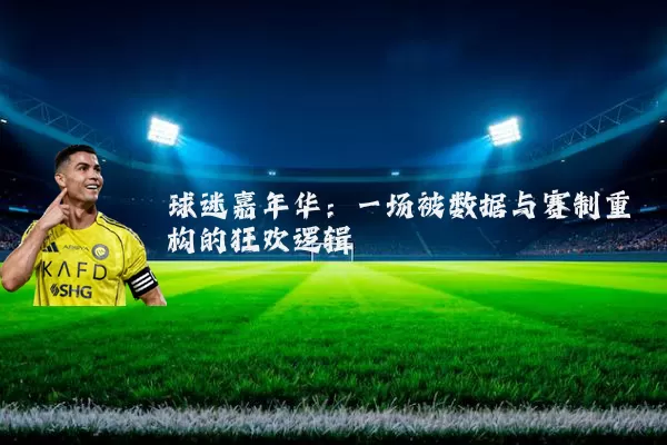 球迷嘉年华：一场被数据与赛制重构的狂欢逻辑