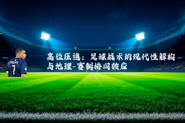 高位压迫：足球战术的现代性解构与地理-赛制协同效应