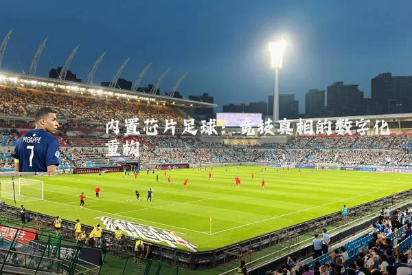 内置芯片足球：竞技真相的数字化重构
