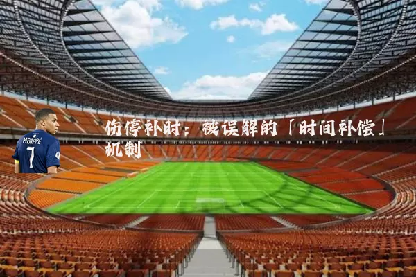 伤停补时：被误解的「时间补偿」机制