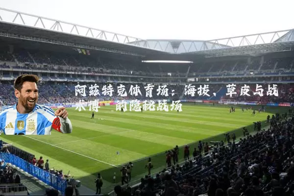 阿兹特克体育场：海拔、草皮与战术博弈的隐秘战场