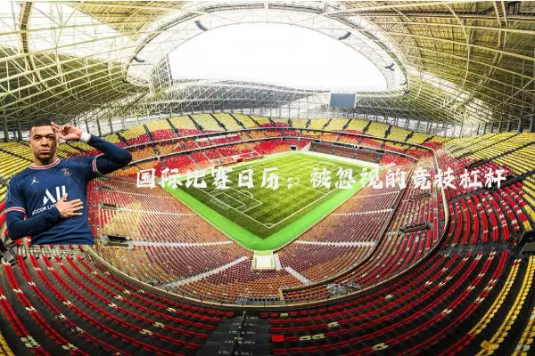 国际比赛日历：被忽视的竞技杠杆