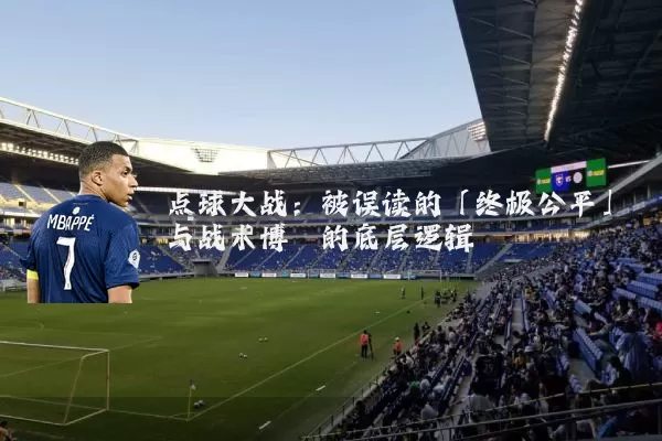 点球大战：被误读的「终极公平」与战术博弈的底层逻辑